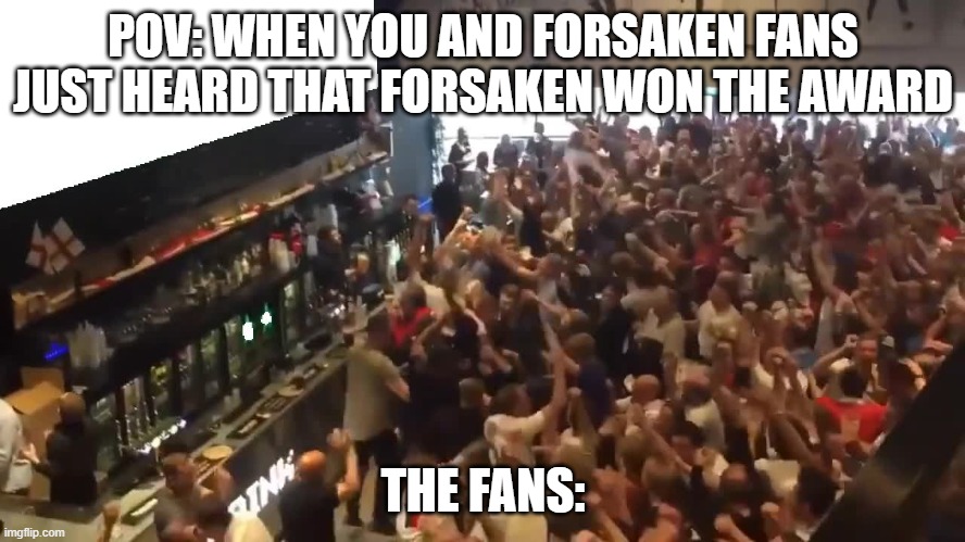 Pov: Forsaken | POV: WHEN YOU AND FORSAKEN FANS JUST HEARD THAT FORSAKEN WON THE AWARD; THE FANS: | image tagged in crowd cheering,roblox,roblox meme | made w/ Imgflip meme maker