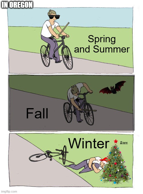 Seasons in Oregon be like: | IN OREGON; Spring and Summer; Fall; Winter | image tagged in memes,bike fall,seasons | made w/ Imgflip meme maker