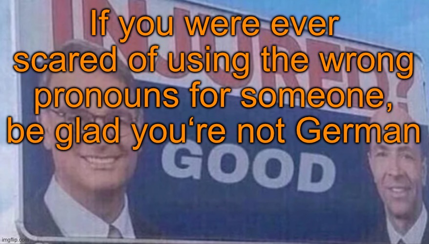 Context is in the comments | If you were ever scared of using the wrong pronouns for someone, be glad you‘re not German | image tagged in injured good announcement | made w/ Imgflip meme maker