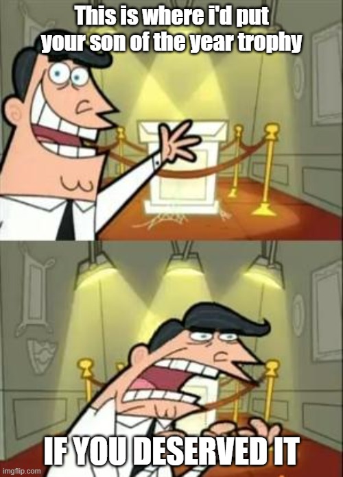 Son your not worth it | This is where i'd put your son of the year trophy; IF YOU DESERVED IT | image tagged in memes,this is where i'd put my trophy if i had one | made w/ Imgflip meme maker