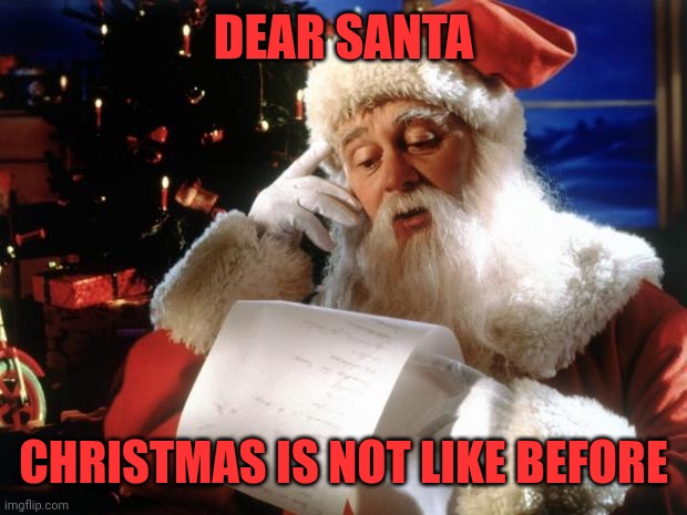 dear santa | DEAR SANTA; CHRISTMAS IS NOT LIKE BEFORE | image tagged in dear santa | made w/ Imgflip meme maker
