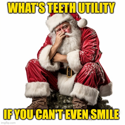 Depressed Santa | WHAT'S TEETH UTILITY IF YOU CAN'T EVEN SMILE | made w/ Imgflip meme maker