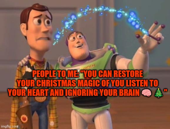 I'll try... | PEOPLE TO ME: "YOU CAN RESTORE YOUR CHRISTMAS MAGIC OF YOU LISTEN TO YOUR HEART AND IGNORING YOUR BRAIN 🧠 🎄" | image tagged in x x everywhere magic | made w/ Imgflip meme maker