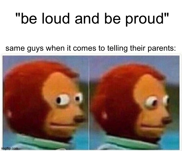 Be proud! But only in echo chambers that agree with you!!! | "be loud and be proud"; same guys when it comes to telling their parents: | image tagged in memes,monkey puppet,cowards,lgbtq,lgbt | made w/ Imgflip meme maker