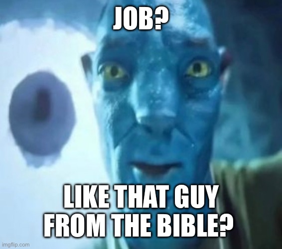 No I don’t know him isn’t he like centuries old | JOB? LIKE THAT GUY FROM THE BIBLE? | image tagged in avatar guy,job | made w/ Imgflip meme maker