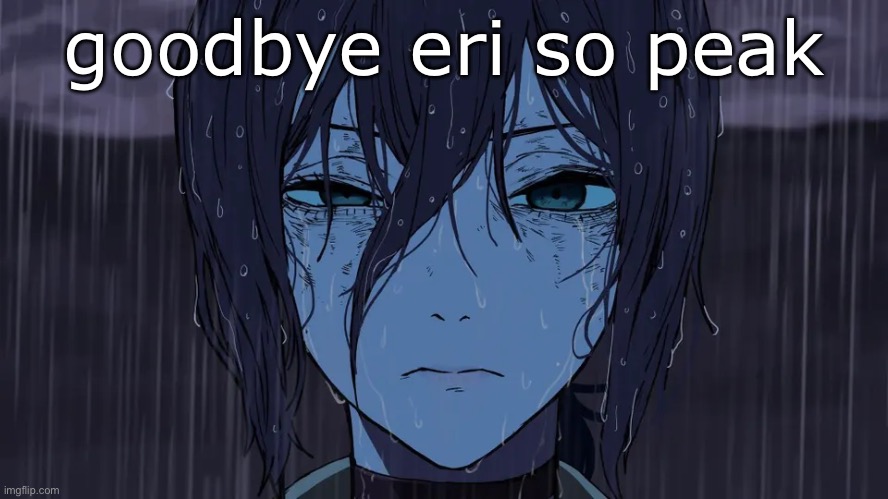 goodbye eri so peak | made w/ Imgflip meme maker