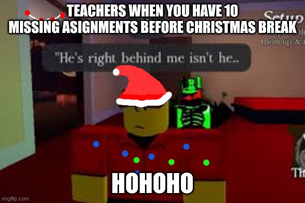 Holiday special for Chrisaken | TEACHERS WHEN YOU HAVE 10 MISSING ASIGNMENTS BEFORE CHRISTMAS BREAK; HOHOHO | image tagged in forsaken | made w/ Imgflip meme maker