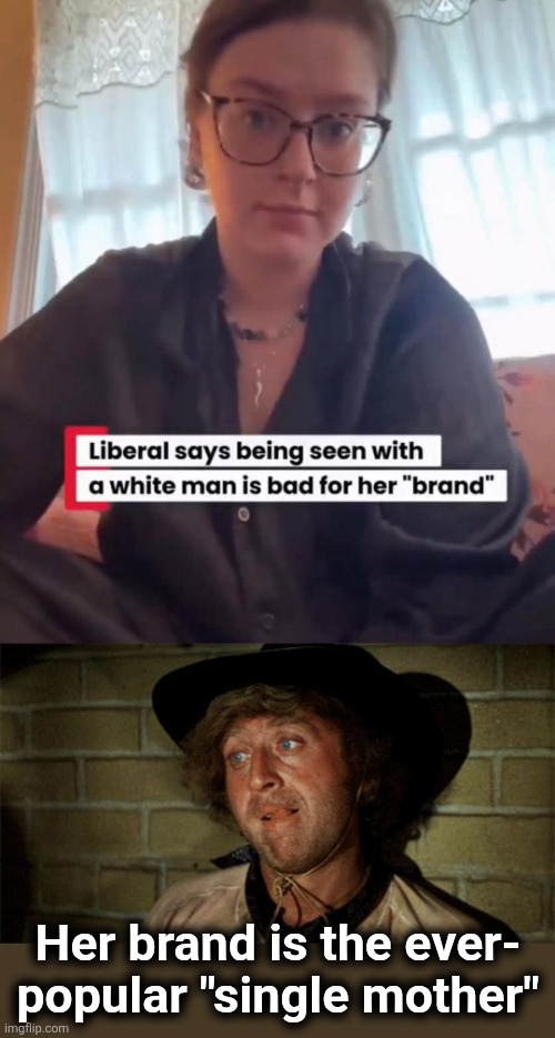 Among white liberal women, that kind of racism is "JUST AMAZING!" | Her brand is the ever-
popular "single mother" | image tagged in gene wilder,memes,women,democrats,liberals,single mothers | made w/ Imgflip meme maker