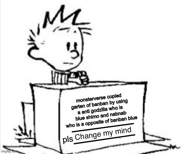 me here am i the only one | monsterverse copied garten of banban by using a anti godzilla who is blue shimo and nabnab who is a opposite of banban blue; pls | image tagged in change my mind calvin,godzilla | made w/ Imgflip meme maker