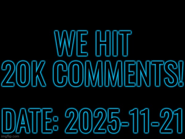 Next goal: 30k | WE HIT 20K COMMENTS! DATE: 2025-11-21 | image tagged in goal,comments | made w/ Imgflip meme maker