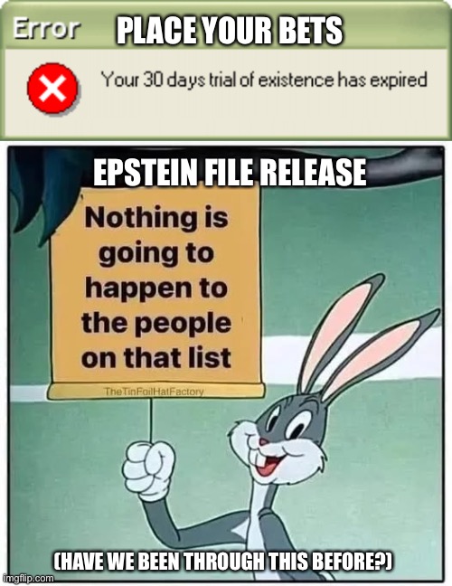 The left and the right may agree on this issue. Don’t hold your breath. | PLACE YOUR BETS; EPSTEIN FILE RELEASE; (HAVE WE BEEN THROUGH THIS BEFORE?) | image tagged in s t a r e | made w/ Imgflip meme maker