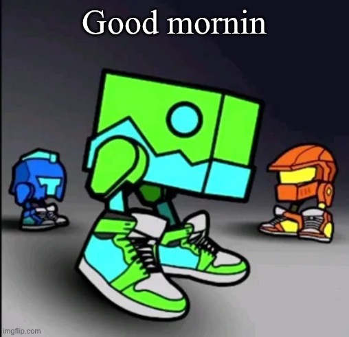 Geometry Dash Drip | Good mornin | image tagged in geometry dash drip | made w/ Imgflip meme maker
