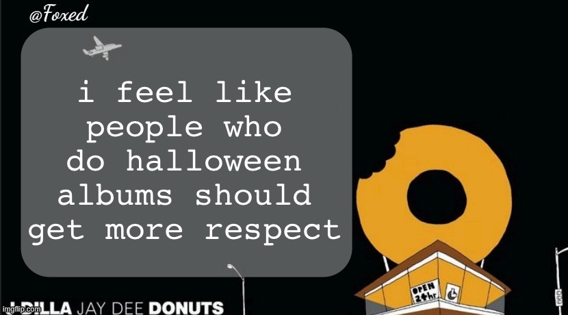 Foxed Donuts Temp | i feel like people who do halloween albums should get more respect | image tagged in foxed donuts temp | made w/ Imgflip meme maker
