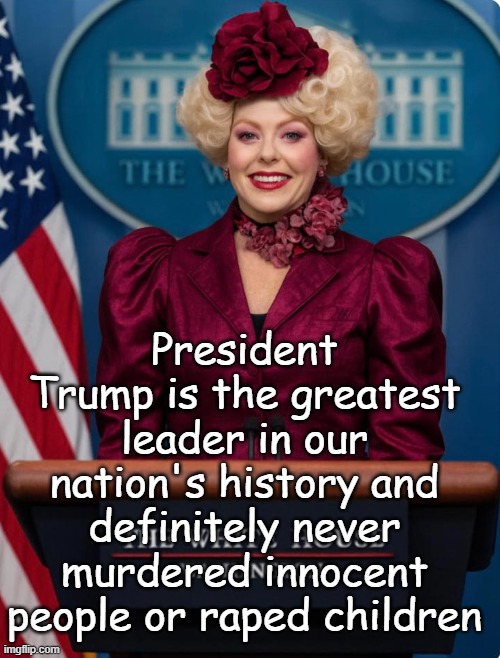 President Trump is the greatest leader in our nation's history and definitely never murdered innocent people or raped children | image tagged in karoline leavitt effie trinket hunger games trump | made w/ Imgflip meme maker