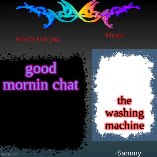 sam's shit temp | good mornin chat; the washing machine | image tagged in sam's shit temp | made w/ Imgflip meme maker