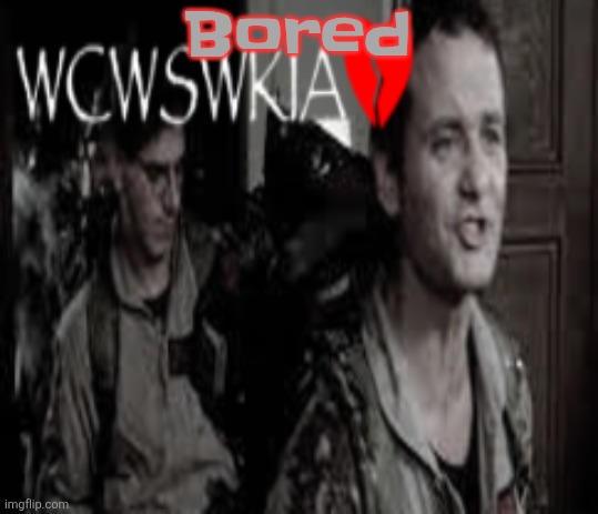 WCWSWKIA | Bored | image tagged in wcwswkia | made w/ Imgflip meme maker
