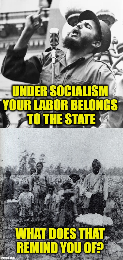 Socialism is a form of slavery | UNDER SOCIALISM
YOUR LABOR BELONGS
 TO THE STATE; WHAT DOES THAT
REMIND YOU OF? | image tagged in socialism | made w/ Imgflip meme maker