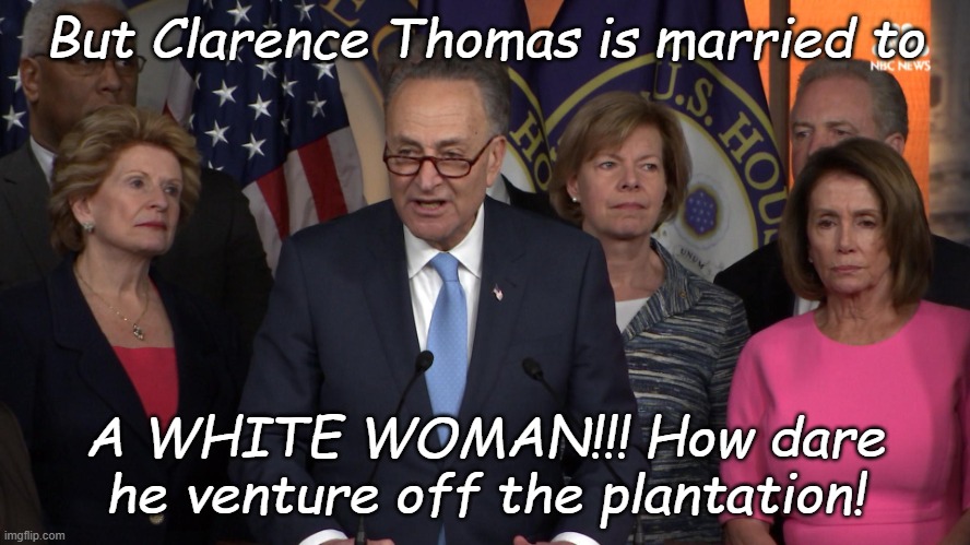 Democrat congressmen | But Clarence Thomas is married to A WHITE WOMAN!!! How dare he venture off the plantation! | image tagged in democrat congressmen | made w/ Imgflip meme maker