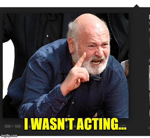 rob reiner meme 1 | I WASN'T ACTING... | image tagged in rob reiner meme 1 | made w/ Imgflip meme maker