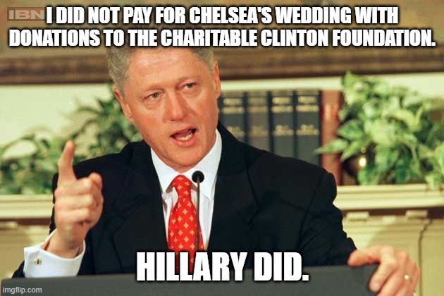 Bill Clinton - Sexual Relations | I DID NOT PAY FOR CHELSEA'S WEDDING WITH DONATIONS TO THE CHARITABLE CLINTON FOUNDATION. HILLARY DID. | image tagged in bill clinton - sexual relations | made w/ Imgflip meme maker