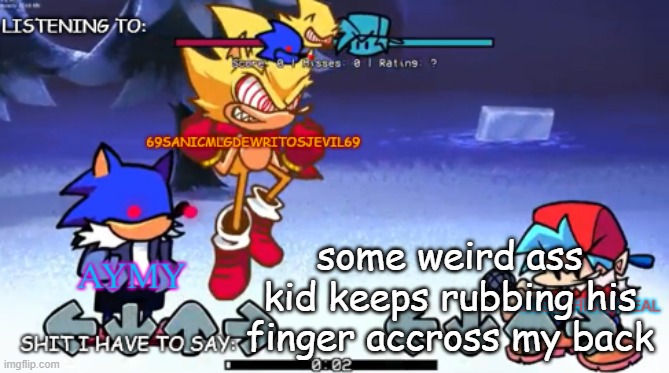 69sanic, aymy and joseph shared temp | some weird ass kid keeps rubbing his finger accross my back | image tagged in 69sanic aymy and joseph shared temp | made w/ Imgflip meme maker