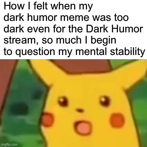 I need therapy now | How I felt when my dark humor meme was too dark even for the Dark Humor stream, so much I begin to question my mental stability | image tagged in memes,surprised pikachu,dark humor,pikachu,therapy | made w/ Imgflip meme maker