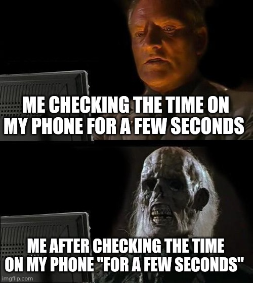 Day 5 of making a meme from a random template | ME CHECKING THE TIME ON MY PHONE FOR A FEW SECONDS; ME AFTER CHECKING THE TIME ON MY PHONE "FOR A FEW SECONDS" | image tagged in memes,i'll just wait here,relatable,phone,time | made w/ Imgflip meme maker