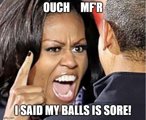 if that   Dude's   name is Michelle, Mr.   T's  real name   Taquisha | OUCH     MF'R; I SAID MY BALLS IS SORE! | image tagged in michelle obama,is a man obama,thats a guy,michelle a man | made w/ Imgflip meme maker
