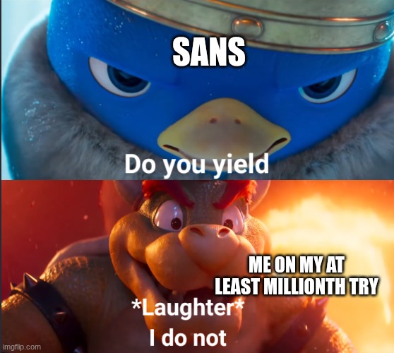 Do you yield? | SANS; ME ON MY AT LEAST MILLIONTH TRY | image tagged in do you yield | made w/ Imgflip meme maker