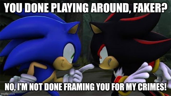 Sonic poke Shadow | YOU DONE PLAYING AROUND, FAKER? NO, I'M NOT DONE FRAMING YOU FOR MY CRIMES! | image tagged in sonic poke shadow | made w/ Imgflip meme maker