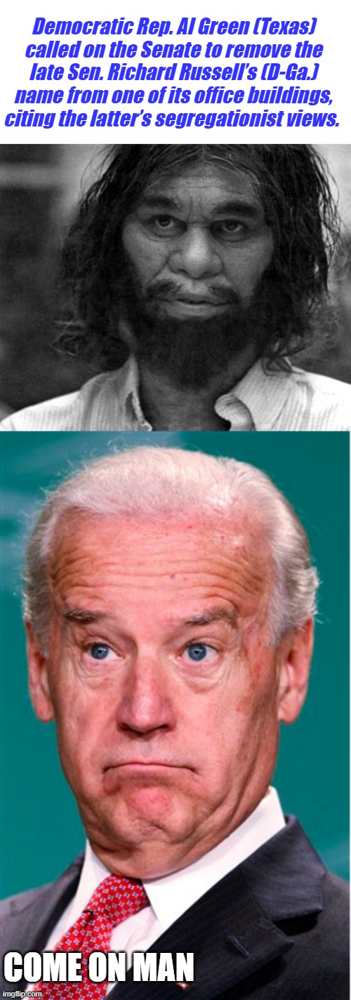 Democratic Rep. Al Green (Texas) called on the Senate to remove the late Sen. Richard Russell’s (D-Ga.) name from one of its office buildings, citing the latter’s segregationist views. COME ON MAN | image tagged in geico caveman,joe biden | made w/ Imgflip meme maker