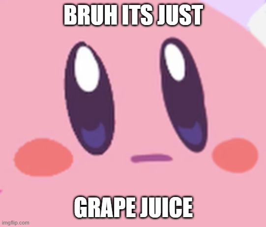 BRUH ITS JUST GRAPE JUICE | image tagged in blank kirby face | made w/ Imgflip meme maker