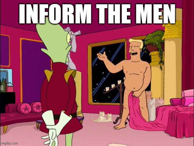 Inform The Men | INFORM THE MEN | image tagged in futurama,reaction,fun | made w/ Imgflip meme maker