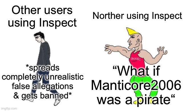 Self glaze lmfao (fictional example btw, I did a lot of other stupid shit with Inspect though) | Norther using Inspect; Other users using Inspect; *spreads completely unrealistic false allegations & gets banned*; “What if Manticore2006 was a pirate“ | image tagged in virgin vs chad | made w/ Imgflip meme maker