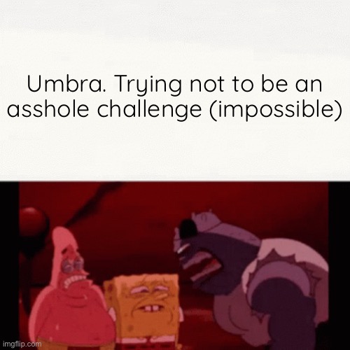 Challenge impossible | Umbra. Trying not to be an asshole challenge (impossible) | image tagged in challenge impossible | made w/ Imgflip meme maker