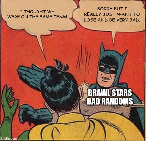 Batman Slapping Robin | I THOUGHT WE WERE ON THE SAME TEAM! SORRY BUT I REALLY JUST WANT TO LOSE AND BE VERY BAD. BRAWL STARS BAD RANDOMS | image tagged in memes,batman slapping robin,brawl stars | made w/ Imgflip meme maker