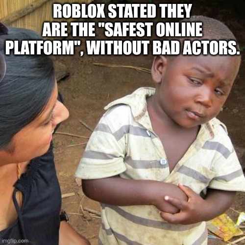 I'm not too sure about that.. | ROBLOX STATED THEY ARE THE "SAFEST ONLINE PLATFORM", WITHOUT BAD ACTORS. | image tagged in memes,third world skeptical kid | made w/ Imgflip meme maker