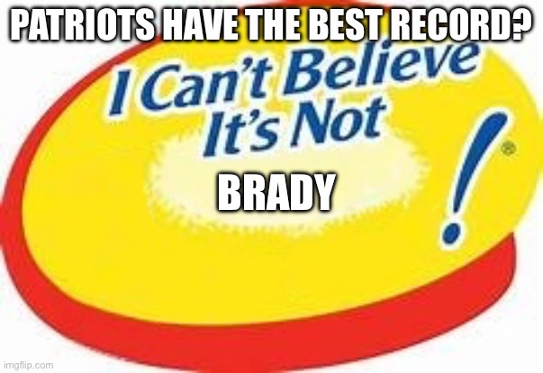 I can't believe it's not ! | PATRIOTS HAVE THE BEST RECORD? BRADY | image tagged in i can't believe it's not,nfl memes,sports | made w/ Imgflip meme maker