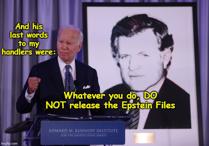 Even Autopen knew better | And his last words to my handlers were:; Whatever you do, DO NOT release the Epstein Files | image tagged in biden teddy epstein files meme | made w/ Imgflip meme maker