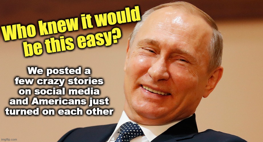 Have America's enemies already won? | Who knew it would
 be this easy? We posted a few crazy stories on social media and Americans just turned on each other | image tagged in putin,maga,patriots,sounds like communist propaganda,threat to our national secuirty,trump | made w/ Imgflip meme maker