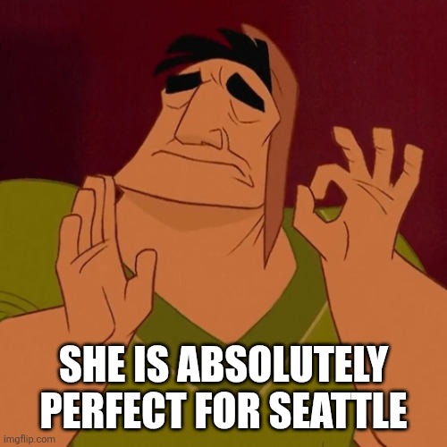 When X just right | SHE IS ABSOLUTELY PERFECT FOR SEATTLE | image tagged in when x just right | made w/ Imgflip meme maker