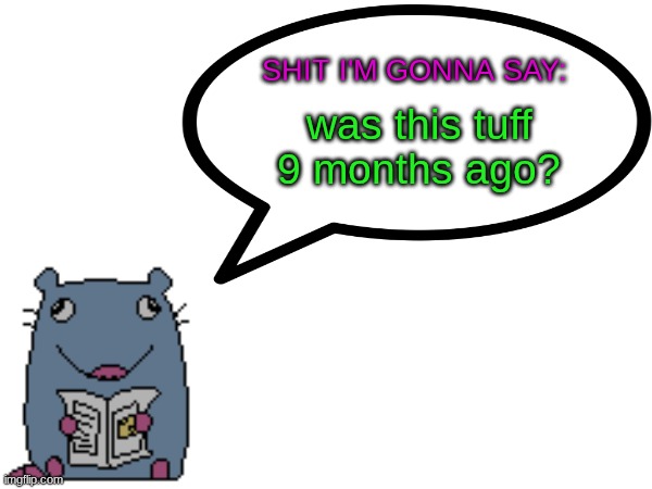 Street_rat announcement V1 | was this tuff 9 months ago? | image tagged in street_rat announcement v1 | made w/ Imgflip meme maker