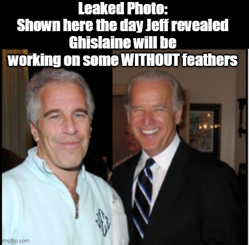 Guess he did have an Estrogen Allergy | Leaked Photo:
Shown here the day Jeff revealed Ghislaine will be working on some WITHOUT feathers | image tagged in epstein biden feathers meme | made w/ Imgflip meme maker