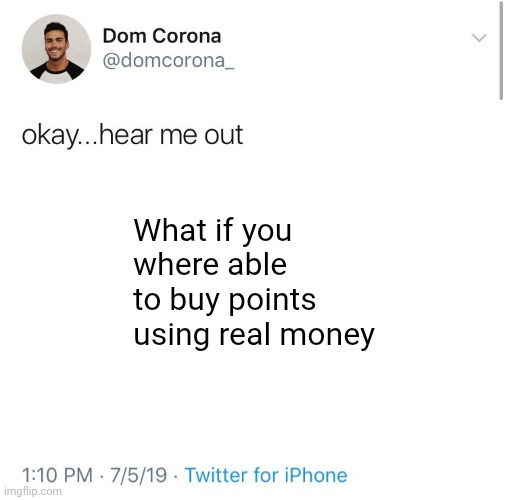 hear me out | What if you where able to buy points using real money | image tagged in hear me out | made w/ Imgflip meme maker
