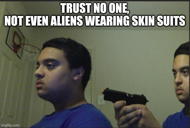 Trust Nobody, Not Even Yourself | TRUST NO ONE,
NOT EVEN ALIENS WEARING SKIN SUITS | image tagged in trust nobody not even yourself | made w/ Imgflip meme maker