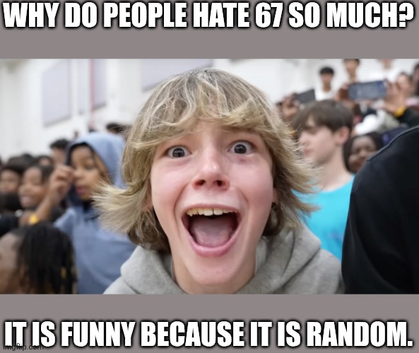 67 Kid | WHY DO PEOPLE HATE 67 SO MUCH? IT IS FUNNY BECAUSE IT IS RANDOM. | image tagged in 67 kid,67 | made w/ Imgflip meme maker