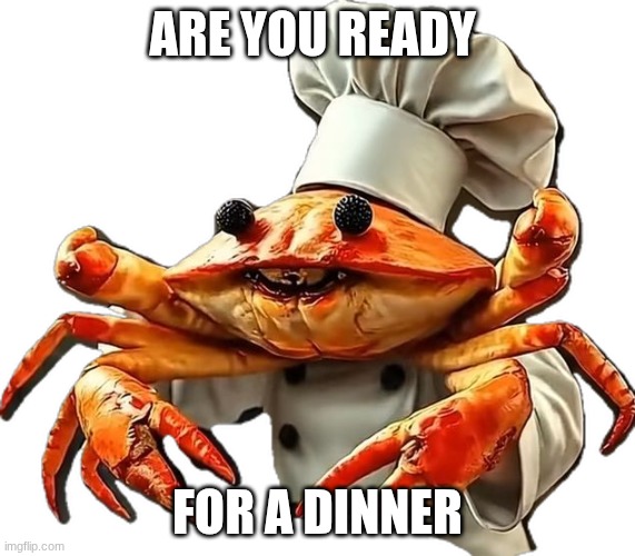 Chef Crabracadabra | ARE YOU READY; FOR A DINNER | image tagged in chef crabracadabra | made w/ Imgflip meme maker