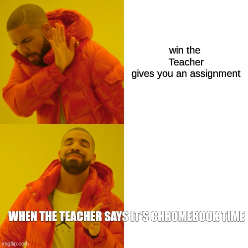 Drake Hotline Bling | win the 
Teacher gives you an assignment; WHEN THE TEACHER SAYS IT'S CHROMEBOOK TIME | image tagged in memes,drake hotline bling | made w/ Imgflip meme maker