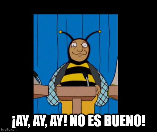 bumble bee man simpsons | ¡AY, AY, AY! NO ES BUENO! | image tagged in bumble bee man simpsons | made w/ Imgflip meme maker