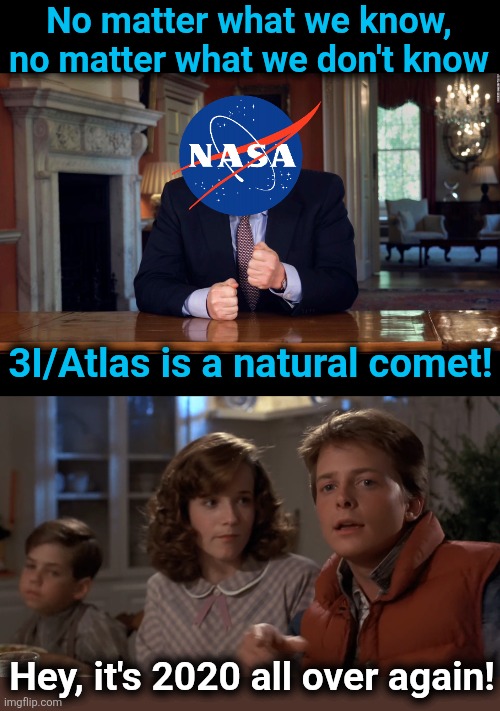 "Science" by proclamation, regardless what the data happens to be | No matter what we know,
no matter what we don't know; 3I/Atlas is a natural comet! Hey, it's 2020 all over again! | image tagged in hey i've seen this one,memes,3i atlas,comet,science,proclamation | made w/ Imgflip meme maker